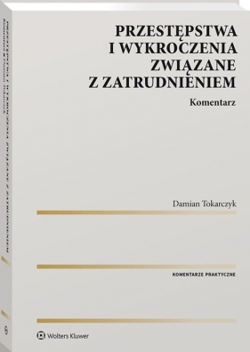 Przestępstwa i wykroczenia związane z zatrudnieniem. Komentarz - Damian Tokarczyk