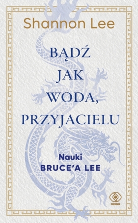 Bądź jak woda, przyjacielu. Nauki Bruce'a Lee - Shannon Lee