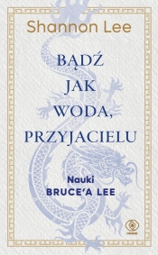 Bądź jak woda, przyjacielu. Nauki Bruce'a Lee - Shannon Lee