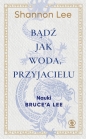 Bądź jak woda, przyjacielu. Nauki Bruce'a Lee - Shannon Lee
