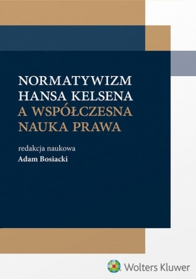 Normatywizm Hansa Kelsena a współczesna nauka prawa - Adam Bosiacki