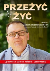 Przeżyć by żyć. Opowieść o wierze, miłości i uzdrowieniu