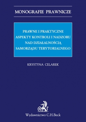 Prawne i praktyczne aspekty kontroli i nadzoru nad działalnością samorządu terytorialnego - Celarek Krystyna