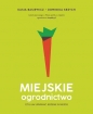 Miejskie ogrodnictwo, czyli jak uprawiać jedzenie w mieście - Katarzyna Basiewicz, Dominika Krzych