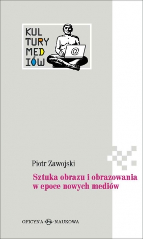 Sztuka obrazu i obrazowania w epoce nowych mediów - Piotr Zawojski