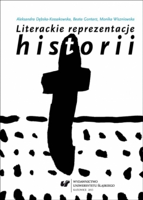 Literackie reprezentacje historii: świadectwa... - Aleksandra Dębska-Kossakowska, Beata Gontarz, Monika Wiszniowska