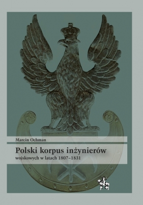 Polski korpus inżynierów wojskowych w latach 1807-1831 - Ochman Marcin
