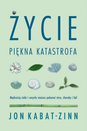 Życie, piękna katastrofa. Mądrością ciała i umysłu możesz pokonać stres, choroby i ból - Jon Kabat-Zinn