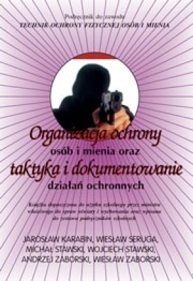 Organizacja ochrony osób i mienia oraz taktyka i dokumentowanie działań ochronnych - J. Karabin, W. Seruga, M. Stawski