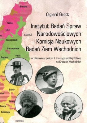 Instytut Badań Spraw Narodowościowych i Komisja Naukowych Badań Ziem Wschodnich w planowaniu polityk - Grott Olgierd<br />