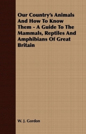Our Country's Animals And How To Know Them - A Guide To The Mammals, Reptiles And Amphibians Of Great Britain
