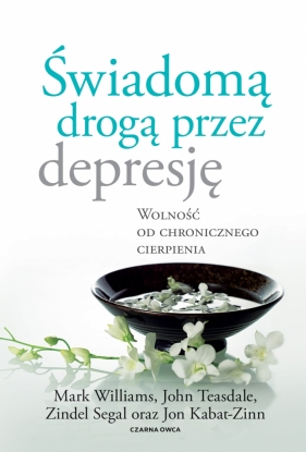 Świadomą drogą przez depresję. Wolność od chronicznego cierpienia - Kabat-Zinn Jon, Teasdale John, Segal Zindel, Williams Mark