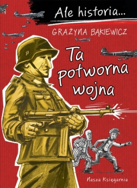 Ale historia... 7 Ta potworna wojna - Grażyna Bąkiewicz
