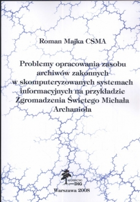 Problemy opracowania zasobu Archiwów Zakonnych w skomputeryzowanych systemach informacyjnych na przykładzie zgromadzenia Świętego Michała Archanioła - Roman Majka