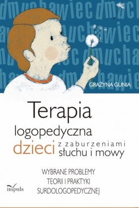 Terapia logopedyczna dzieci z zaburzeniami słuchu i mowy - Gunia Grażyna
