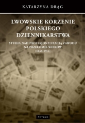 Lwowskie korzenie polskiego dziennikarstwa - Katarzyna Drąg
