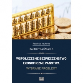 Współczesne bezpieczeństwo ekonomiczne państwa. Wybrane problemy - ŚMIAŁEK KATARZYNA redakcja naukowa