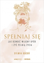 Spełniaj się. Jak oswoić własny opór i żyć pełnią życia - Sylwia Kocoń