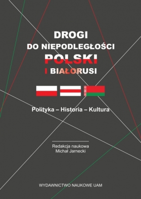 Drogi do niepodległości Polski i Białorusi Polityka - Historia - Kultura - Jarnecki Michał