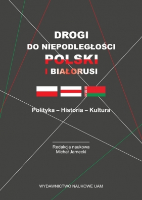 Drogi do niepodległości Polski i Białorusi Polityka - Historia - Kultura - Michał Jarnecki