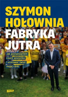 Fabryka jutra. Jak postanowiłem rzucić wszystko i uratować świat mojej córki - Szymon Hołownia