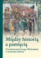 Między historią a pamięcią. Transformacje Europy.. - Pod Red. Magdaleny Gibiec, Grzegorza Hryciuka, Małgorzata Jelińska-Kazimierczuk