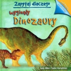 Zapytaj dlaczego wyginęły dinozaury - Tudor Humphries, Judy Allen