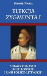 Elekcja Zygmunta I Sprawy dynastii Jagiellońskiej i Unii Ludwik Finkiel