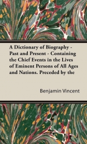 A Dictionary of Biography - Past and Present - Containing the Chief Events in the Lives of Eminent Persons of All Ages and Nations. Preceded by the