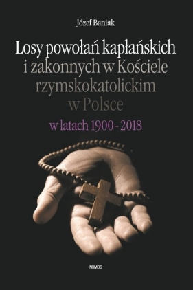 Losy powołań kapłańskich i zakonnych w Kościele rzymskokatolickim w Polsce w latach 1900-2018 - Baniak Józef