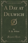 A Day at Dulwich (Classic Reprint) Gilkes A. H.
