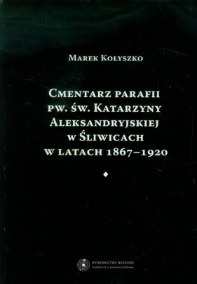 Cmentarz parafii pw. św. Katarzyny Aleksandryjskiej w Śliwicach w latach 1867-1920 - Kołyszko Marek