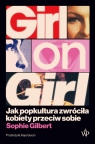 Girl on Girl. Jak popkultura zwróciła kobiety przeciw sobie Gilbert Sophie