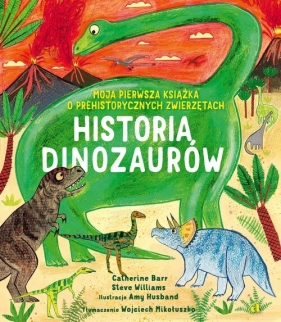 Historia Dinozaurów. Moja pierwsza książka o prehistorycznych zwierzętach - Catherine Barr, Steve Williams