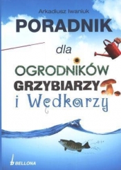 Poradnik dla ogrodników grzybiarzy i wędkarzy - Iwaniuk Arkadiusz