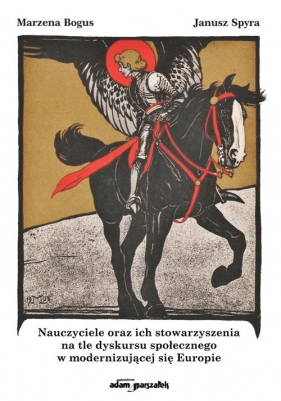 Nauczyciele oraz ich stowarzyszenia na tle dyskursu społecznego w modernizującej się Europie - Marzena Bogus, Janusz Spyra
