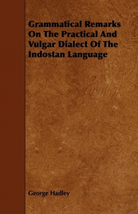 Grammatical Remarks On The Practical And Vulgar Dialect Of The Indostan Language - Hadley George