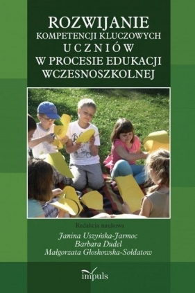 Rozwijanie kompetencji kluczowych uczniów w procesie edukacji wczesnoszkolnej - Uszyńska-Jarmoc Janina, Dudel Barbara, Głoskowska-Sołdatow Małgorzata<br />
