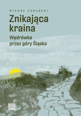 Znikająca kraina. Wędrówka przez góry Śląska - Michał Zabłocki