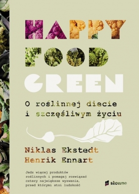 Happy food green. O roślinnej diecie i szczęśliwym życiu - Ekstedt Niklas, Ennart Henrik