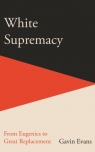 White Supremacy: From Eugenics to Great Replacement Gavin Evans