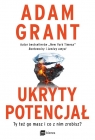 Ukryty potencjał. Ty też go masz i co z nim zrobisz? Adam Grant