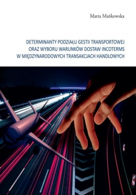 Determinanty podziału gestii transportowej oraz wyboru warunków dostaw incoterms w międzynarodowych - Marta Mańkowska