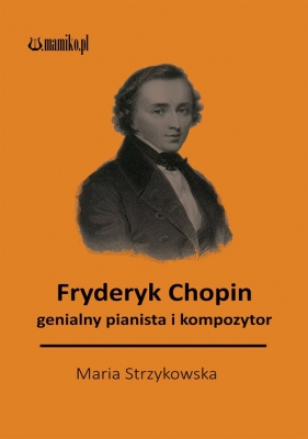 Fryderyk Chopin genialny kompozytor i pianista - Strzykowska Maria