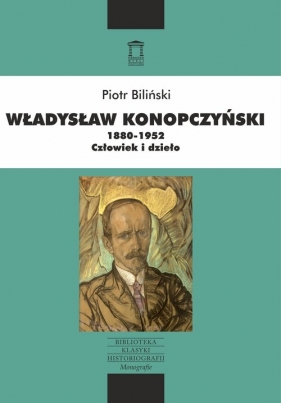 Władysław Konopczyński 1880-1952 Człowiek i dzieło - Biliński Piotr