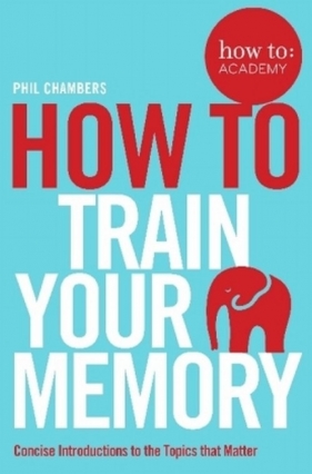 How To Train Your Memory - Phil Chambers