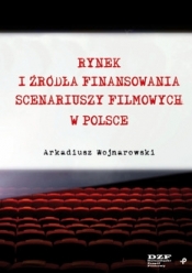 Rynek i źródła finansowania scenariuszy filmowych w Polsce - Arkadiusz Wojnarowski
