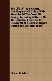 The Life Of Taou-Kwang, Late Emperor Of China; With Memoirs Of The Court Of Peking; Including A Sketch Of The Principal Events In The History Of The Chinese Empire During The Last Fifty Years