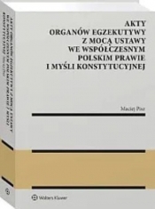 Akty organów egzekutywy z mocą ustawy we współczesnym polskim prawie i myśli konstytucyjnej - Maciej Pisz