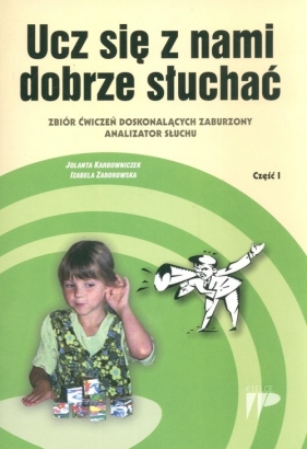 Ucz się z nami dobrze słuchać Zbiór ćwiczeń doskonalących zaburzony analizator słuchu cz. 1 - Karbowniczek Jolanta, Zaborowska Izabela